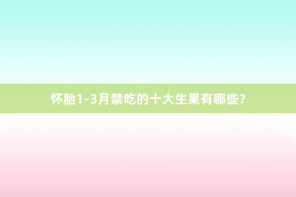 怀胎1-3月禁吃的十大生果有哪些?
